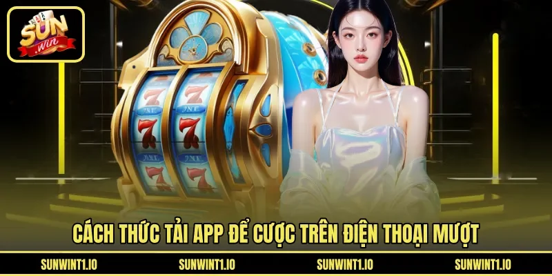Cách thức tải app để cược trên điện thoại mượt