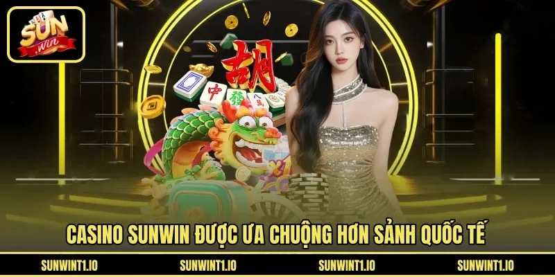 Casino Sunwin được ưa chuộng hơn sảnh quốc tế