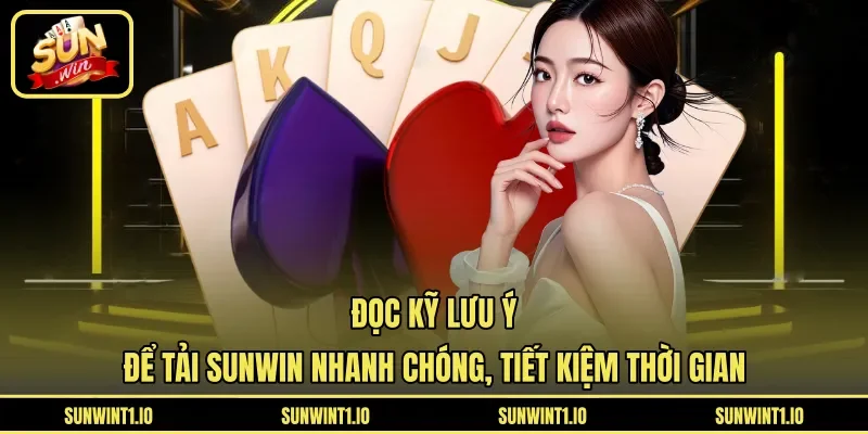 Đọc kỹ lưu ý để tải Sunwin nhanh chóng, tiết kiệm thời gian