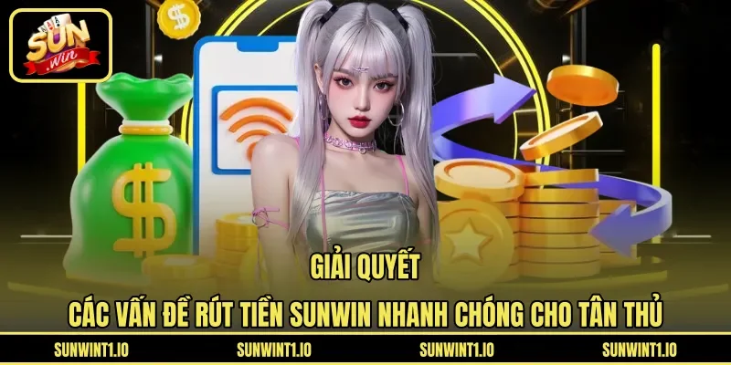 Giải quyết các vấn đề rút tiền Sunwin nhanh chóng cho tân thủ