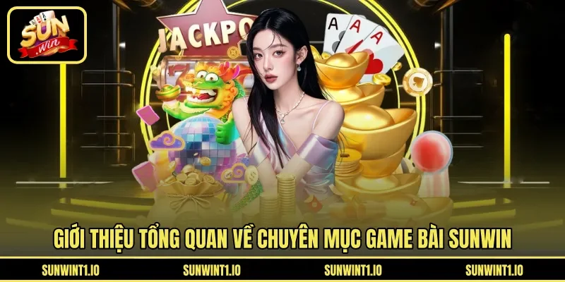 Giới thiệu tổng quan về chuyên mục game bài Sunwin