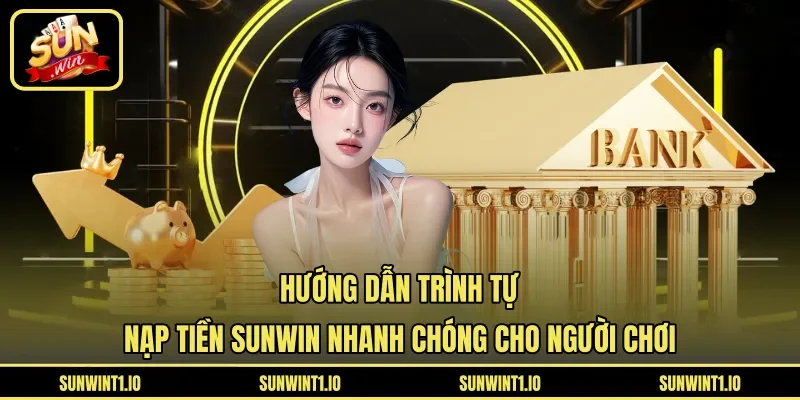 Hướng dẫn trình tự nạp tiền Sunwin nhanh chóng cho người chơi