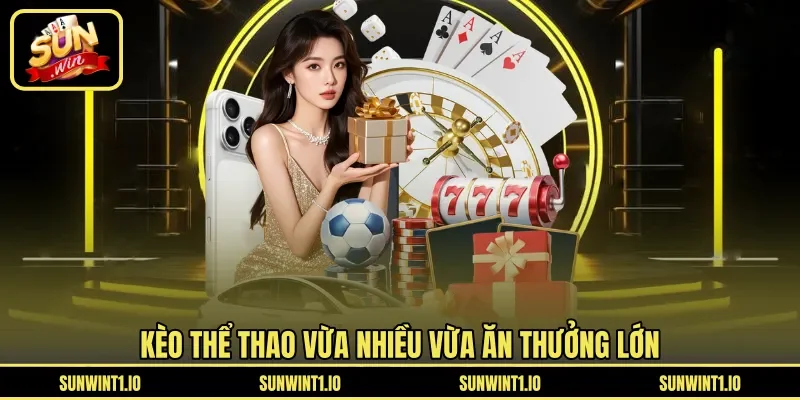Kèo thể thao vừa nhiều vừa ăn thưởng lớn