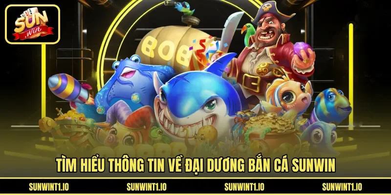 Tìm hiểu thông tin về đại dương bắn cá Sunwin