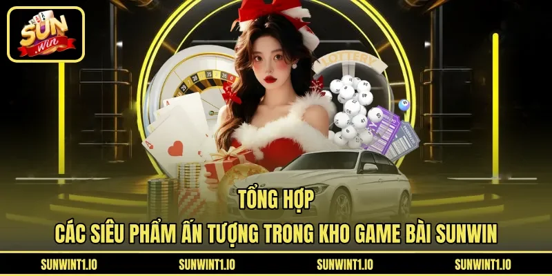 Tổng hợp các siêu phẩm ấn tượng trong kho game bài Sunwin