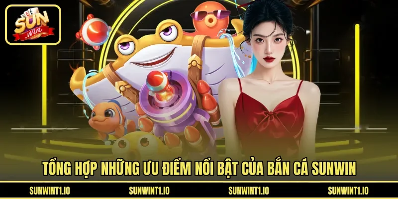 Tổng hợp những ưu điểm nổi bật của bắn cá Sunwin