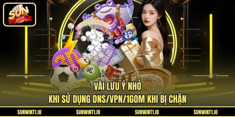 Vài lưu ý nhỏ khi sử dụng DNS/VPN/1Gom khi bị chặn