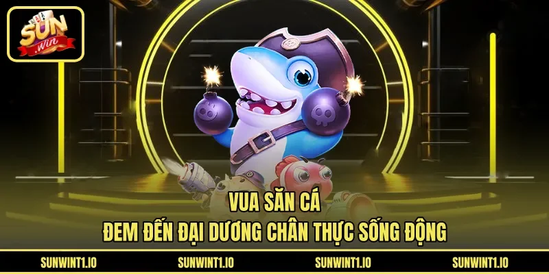Vua Săn Cá đem đến đại dương chân thực sống động